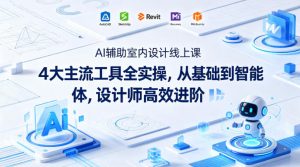AI辅助室内设计线上课｜4大主流工具全实操，从基础到智能体，设计师高效进阶-琴书聊项目