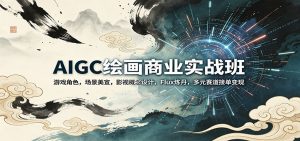 AIGC绘画商业实战班：游戏角色，场景美宣，影视概念设计，Flux炼丹，多元赛道接单变现-琴书聊项目