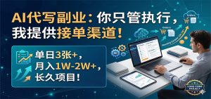 AI代写副业：你只管执行，我提供接单渠道！单日3张+，月入1W-2W+，长久项目-琴书聊项目