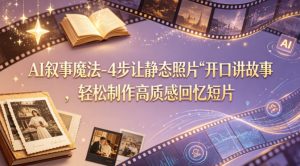 AI叙事魔法-4步让静态照片“开口讲故事”，轻松制作高质感回忆短片-琴书聊项目