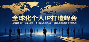 全球化个人IP打造峰会：拆解跨境个人IP打法，全球化内容创作，解锁多赛道高变现路径-琴书聊项目