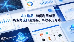 AI+选品，如何利用AI重构业务流打造爆品，高效不走弯路-琴书聊项目