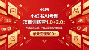 黄岛主小红书AI考题项目训练营1.0+2.0：从选品到店铺，一套方法通吃所有行业，单天变现500+-琴书聊项目
