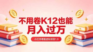 黄岛主小红书考题虚拟项目1.0：不用卷K12也能月入过万(价值2988的课程-琴书聊项目