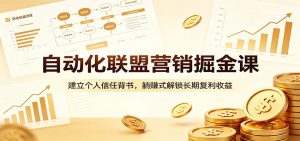 自动化联盟营销掘金课：建立个人信任背书，躺赚式解锁长期复利收益-琴书聊项目