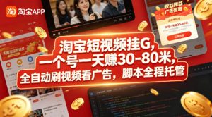 淘宝短视频挂G，一个号一天 賺30-80米，全自动刷视频看广告，脚本全程托管【揭秘】-琴书聊项目