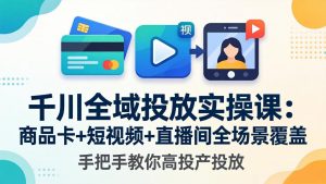 千川全域投放实操课-更新4月30：商品卡+短视频+直播间全场景覆盖，手把手教你高投产投放-琴书聊项目