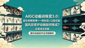 AIGC动画训练营3.0：音乐拆解叙事+一镜到底+口型匹配：国风获奖IP动画如何炼成？这套课全拆解-琴书聊项目