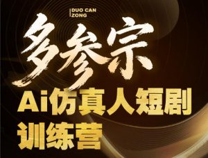 多参宗Ai仿真人短剧训练营第四期，全流程落地，新手也能做爆款短剧，稳稳抓住风口红利-琴书聊项目