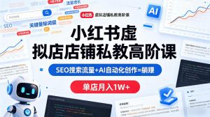 小红书虚拟店铺私教高阶课，SEO搜索流量+AI自动化创作=躺賺，单店月入1W+-琴书聊项目