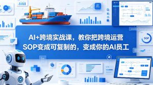 AI+跨境实战课，教你把跨境运营S0变成可复制的，变成你的AI员工-琴书聊项目