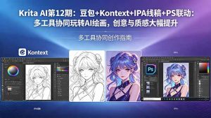 Krita AI第12期：豆包+Kontext+IPA线稿+PS联动：多工具协同玩转AI绘画，创意与质感大幅提升-琴书聊项目