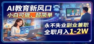 AI教育新风口，小白可做，超简单，永不失业副业兼职 全职月入1-2W-琴书聊项目