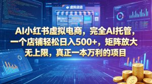 AI小红书虚拟电商，完全AI托管，一个店铺轻松日入500+，矩阵放大无上限，真正一本万利的项目【揭秘】-琴书聊项目