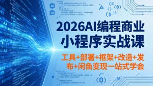 2026AI编程商业小程序实战课，工具+部署+框架+改造+发布+闲鱼变现一站式学会-琴书聊项目