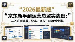 京东新手到运营总监实战班：从入驻到爆款，快车、海投、DMP全拆解，2026最新版-琴书聊项目
