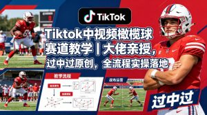 Tiktok中视频橄榄球赛道教学｜大佬亲授，过中过原创，全流程实操落地-琴书聊项目