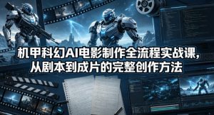 机甲科幻AI电影制作全流程实战课，从剧本到成片的完整创作方法-琴书聊项目