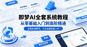 即梦AI全套系统教程，从零基础入门到高阶精通，全程实战教学，小白也能快速上手(更新0503)-琴书聊项目