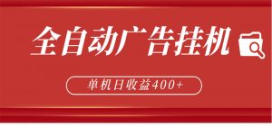 全自动广告联盟挂机 单机日收益400+ 无需人工看守 可矩阵放大 稳定输出两年-琴书聊项目