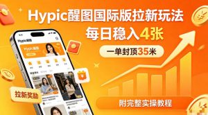 一单封顶35米，实测Hypic醒图国际版拉新玩法，每日稳入4张(附完整实操教程)-琴书聊项目