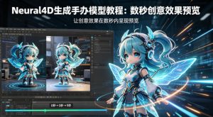 Neural4D生成手办模型教程，让创意效果在数秒内呈现预览-琴书聊项目