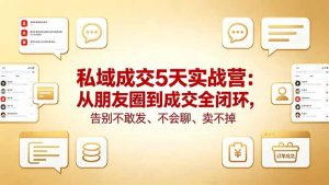私域成交5天实战营：从朋友圈到成交全闭环，告别不敢发、不会聊、卖不掉-琴书聊项目