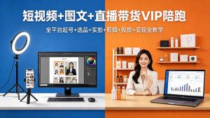 短视频+图文+直播带货VIP陪跑，全平台起号+选品+实拍+剪辑+投放+变现全教学-琴书聊项目
