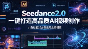 Seedance2.0一键打造高品质AI视频创作，小白也能10分钟出专业级视频-琴书聊项目