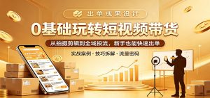 0基础玩转短视频带货：从拍摄剪辑到全域投流，新手也能快速出单-琴书聊项目