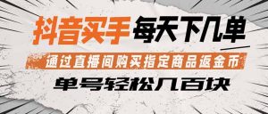 抖音买手 通过直播间购买指定商品返金币 每天几单 轻松几百块-琴书聊项目