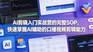 AI剪辑入门实战营的完整SOP，快速掌握AI辅助的口播视频剪辑能力-琴书聊项目