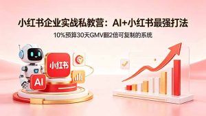 小红书企业实战私教营：AI+小红书最强打法，10%预算30天GMV翻2倍可复制的系统-琴书聊项目