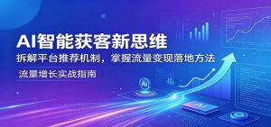 AI智能获客新思维：拆解平台推荐机制，掌握流量变现落地方法-琴书聊项目