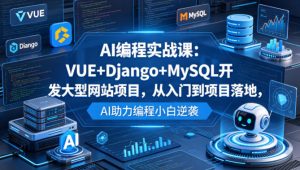 AI编程实战课：VUE+Django+MySQL开发大型网站项目，从入门到项目落地，AI助力编程小白逆袭-琴书聊项目