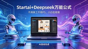 AI自动做电商详情页：Startai+Deepseek万能公式，不用美工不用PS，小白也能做-琴书聊项目