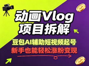 动画Vlog项目拆解，豆包AI辅助短视频起号，新手也能轻松涨粉，43条作品涨粉8.3W-琴书聊项目