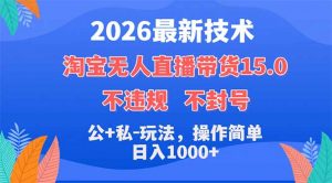2026最新技术，淘宝无人直播带货15.0，不封号，不违规，公+私玩法，操作简单，日入1000+-琴书聊项目