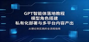 GPT智能体落地教程：模型角色搭建，私有化部署与多平台内容产出-琴书聊项目
