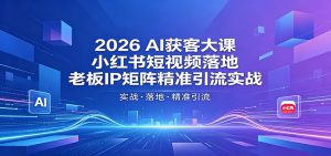 2026AI获客大课：小红书短视频落地，老板IP矩阵精准引流实战-琴书聊项目