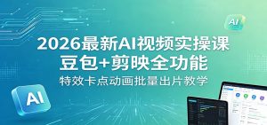 2026最新AI视频实操课：豆包+剪映全功能，特效卡点动画批量出片教学-琴书聊项目