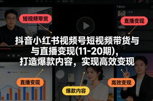 抖音小红书视频号短视频带货与直播变现(10-21期)，打造爆款内容，实现高效变现(更新05月08日)-琴书聊项目
