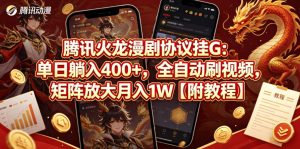 腾讯火龙漫剧协议挂G：单日躺入400+，全自动刷视频，矩阵放大月入1W【附教程】【揭秘】-琴书聊项目