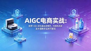 AIGC电商实战班：即梦+SD+豆包直出详情页，扫地机洗发水猫粮多品类可复现-琴书聊项目