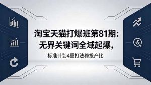 淘宝天猫打爆班第81期：无界关键词全域起爆，标准计划4重打法稳投产比-琴书聊项目