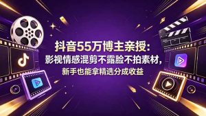 抖音55万博主亲授：影视情感混剪不露脸不拍素材，新手也能拿精选分成收益-琴书聊项目