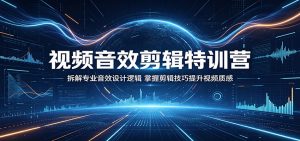 视频音效剪辑特训营：拆解专业音效设计逻辑，掌握剪辑技巧提升视频质感-琴书聊项目