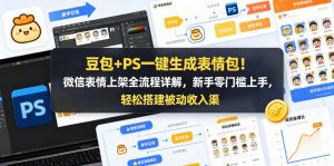豆包+PS一键生成表情包！微信表情上架全流程详解，新手零门槛上手，轻松搭建被动收入渠道-琴书聊项目
