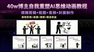 40w博主自我重塑AI思维动画教程，视频剪辑+抠图+音频+封面制作，接商单+独家精选收益-琴书聊项目