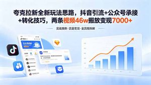 夸克拉新全新玩法思路,抖音引流+公众号承接+转化技巧,两条视频46w搬放 变现7000+-琴书聊项目